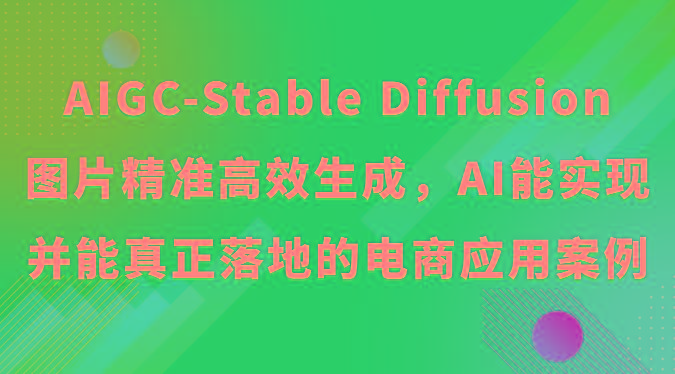 AIGC-Stable Diffusion图片精准高效生成，AI能实现并能真正落地的电商应用案例-简创项目网