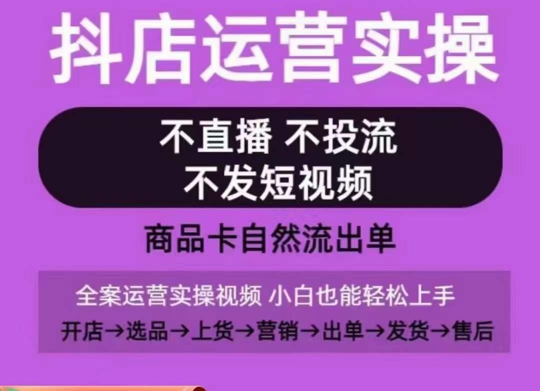 抖店运营实操课，从0-1起店视频全实操，不直播、不投流、不发短视频，商品卡自然流出单-简创项目网