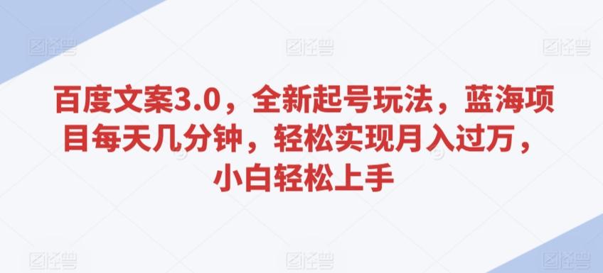 百度文案3.0，全新起号玩法，蓝海项目每天几分钟，轻松实现月入过万，小白轻松上手【揭秘】-简创项目网
