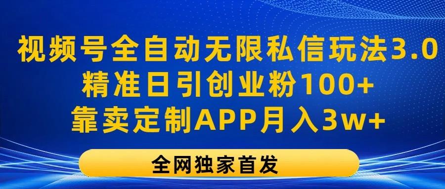 视频号全自动无限私信玩法3.0，精准日引创业粉100+，靠卖定制APP月入3w+-简创项目网