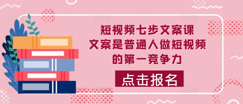 短视频七步文案课，文案是普通人做短视频的第一竞争力，如何写出划不走的文案-简创项目网