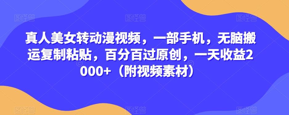 真人美女转动漫视频，一部手机，无脑搬运复制粘贴，百分百过原创，一天收益2000+（附视频素材）【揭秘】-简创项目网