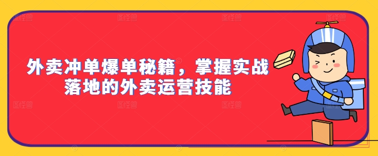 外卖冲单爆单秘籍，掌握实战落地的外卖运营技能-简创项目网
