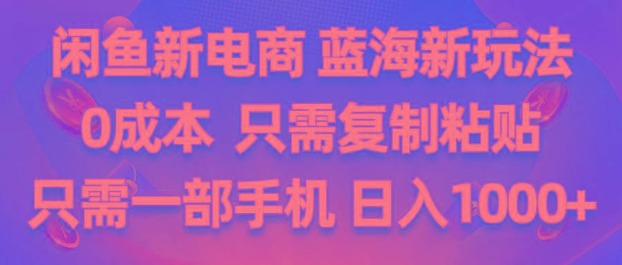闲鱼新电商,蓝海新玩法,0成本,只需复制粘贴,小白轻松上手,只需一部手机…-简创项目网