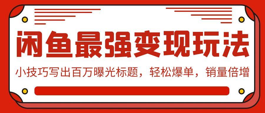 (9606期)闲鱼最强变现玩法：小技巧写出百万曝光标题，轻松爆单，销量倍增-简创项目网