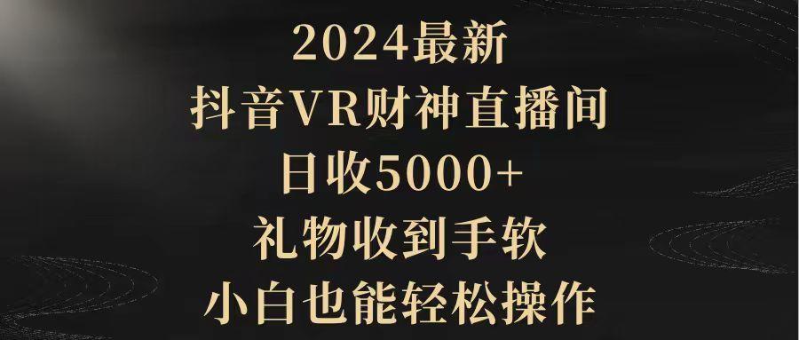 (9595期)2024最新，抖音VR财神直播间，日收5000+，礼物收到手软，小白也能轻松操作-简创项目网