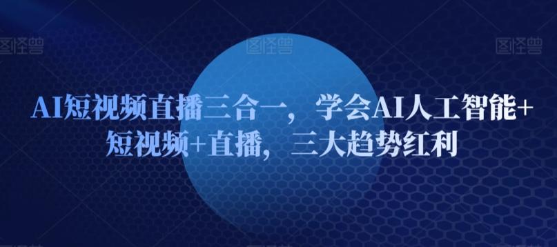 AI短视频直播三合一，学会AI人工智能+短视频+直播，三大趋势红利-简创项目网
