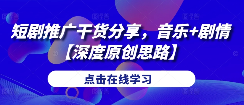 短剧推广干货分享，音乐+剧情【深度原创思路】-简创项目网