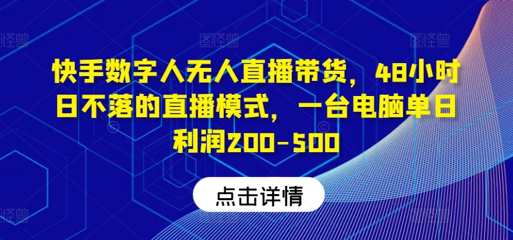 快手数字人无人直播带货，48小时日不落的直播模式，一台电脑单日利润200-500-简创项目网