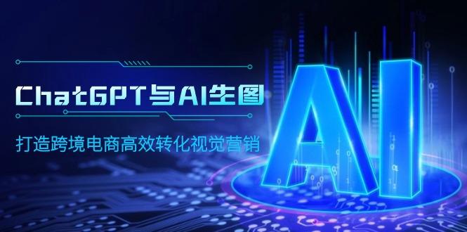 (9868期)ChatGPT与AI生图，打造跨境电商高效转化视觉营销-简创项目网