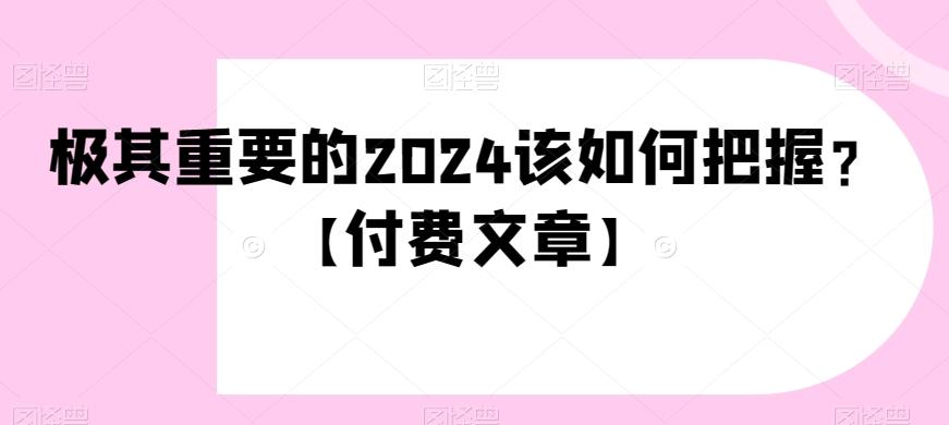 极其重要的2024该如何把握？【付费文章】-简创项目网