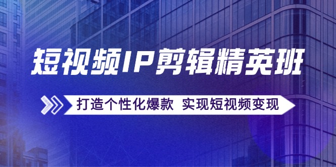短视频IP剪辑精英班：复刻爆款秘籍，打造个性化爆款 实现短视频变现-简创项目网