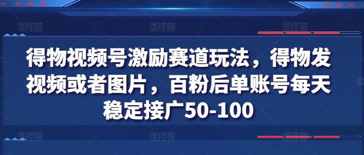 得物视频号激励赛道玩法，得物发视频或者图片，百粉后单账号每天稳定接广50-100-简创项目网