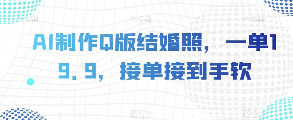 AI制作Q版结婚照，一单19.9，接单接到手软【揭秘】-简创项目网