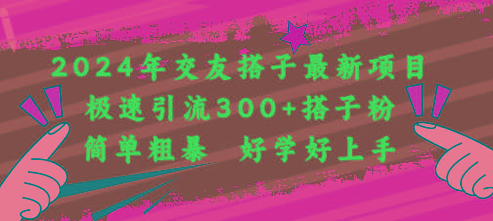2024年交友搭子最新项目，极速引流300+搭子粉，简单粗暴，好学好上手-简创项目网