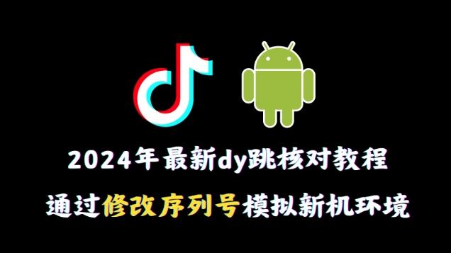 2024年最新抖音跳核对教程，通过修改序列号模拟新机环境【揭秘】-简创项目网