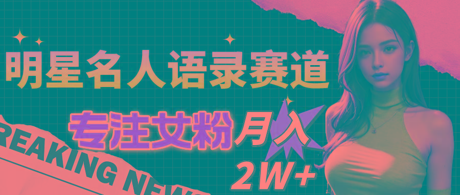 明星名人语录赛道全新升级玩法，专注女粉，月入2W＋(教程+1303G素材-简创项目网