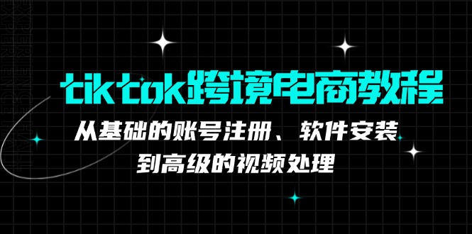 tiktok跨境电商教程：从基础的账号注册、软件安装，到高级的视频处理-简创项目网