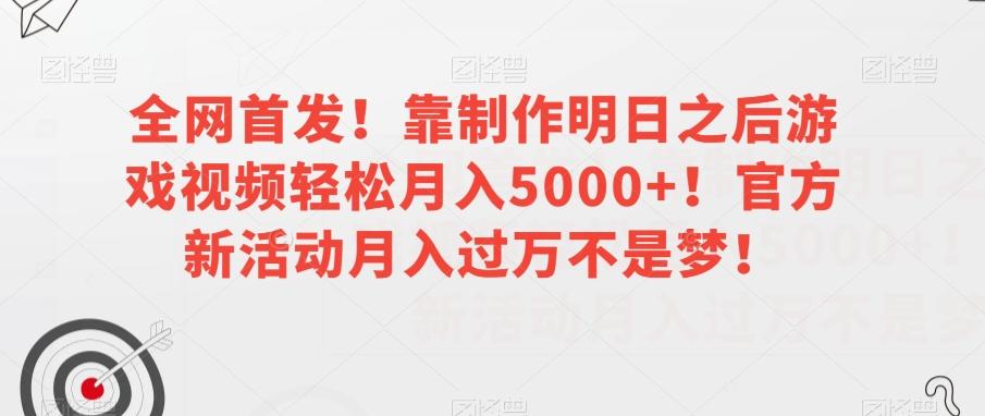 全网首发！靠制作明日之后游戏视频轻松月入5000+！官方新活动月入过万不是梦！【揭秘】-简创项目网