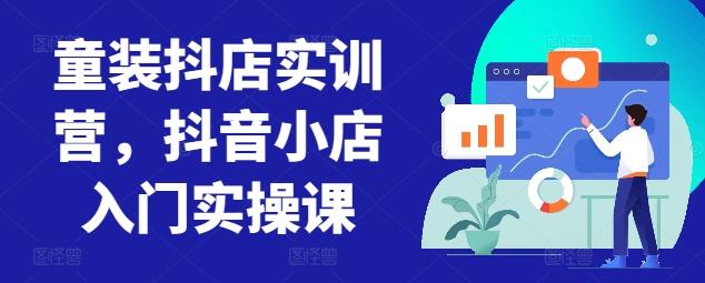 童装抖店实训营，抖音小店入门实操课-简创项目网