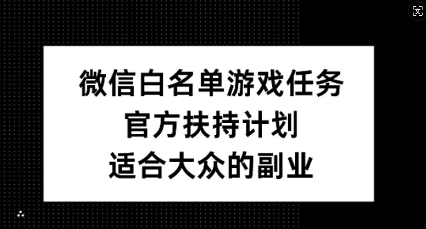 微信白名单游戏任务，官方扶持计划，适合大众的副业【揭秘】-简创项目网
