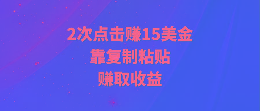 (9384期)靠2次点击赚15美金，复制粘贴就能赚取收益-简创项目网