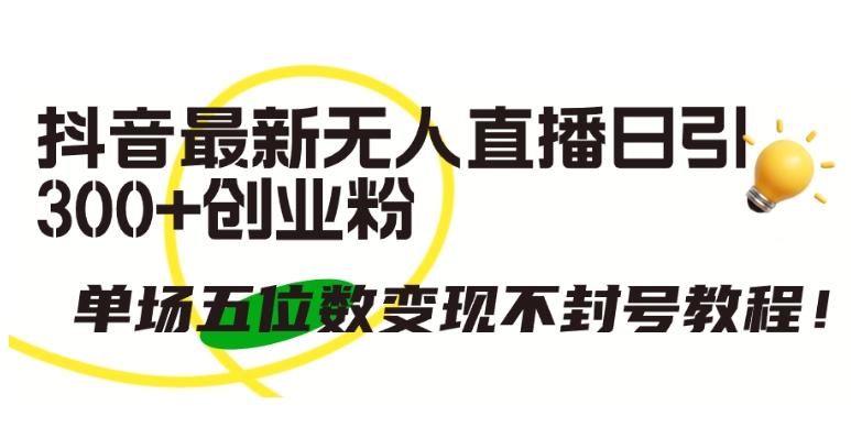 抖音最新无人直播日引300+创业粉，单场五位数变现不封号教程【揭秘】-简创项目网
