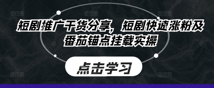 短剧推广干货分享，短剧快速涨粉及番茄锚点挂载实操-简创项目网