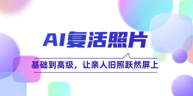 AI复活照片技巧课：基础到高级，让亲人旧照跃然屏上(无水印-简创项目网