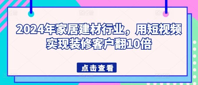 2024年家居建材行业，用短视频实现装修客户翻10倍-简创项目网