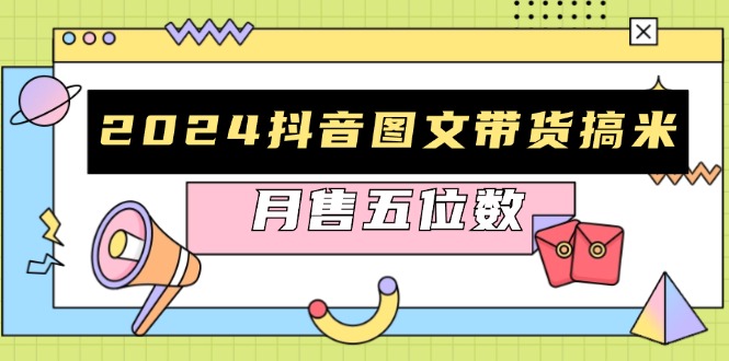 2024抖音图文带货搞米：快速起号与破播放方法，助力销量飙升，月售五位数-简创项目网