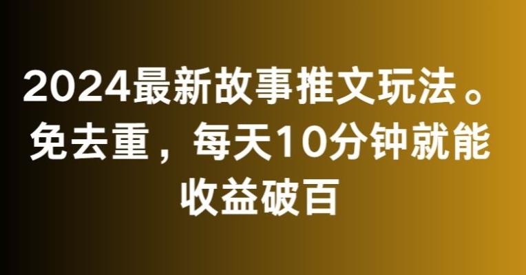 2024最新故事推文玩法，免去重，每天10分钟就能收益破百【揭秘】-简创项目网