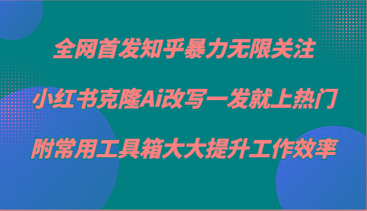 知乎暴力无限关注，小红书克隆Ai改写一发就上热门，附常用工具箱大大提升工作效率-简创项目网