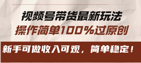 视频号带货最新玩法，操作简单100%过原创，新手可做收入可观，简单稳定！-简创项目网