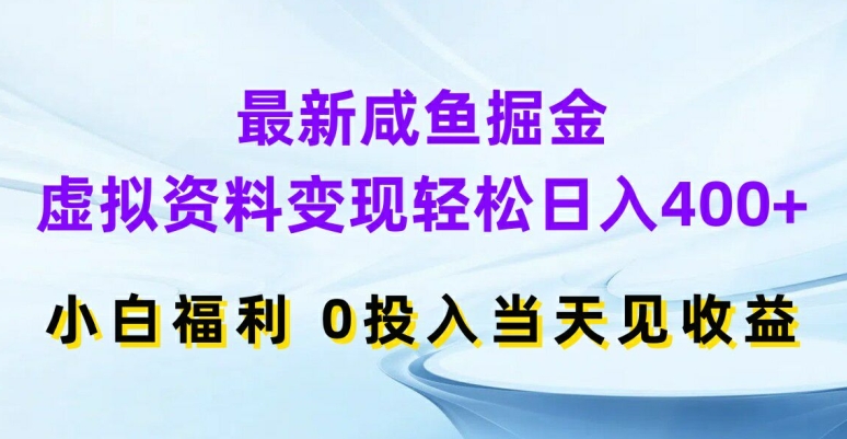最新咸鱼掘金，虚拟资料变现，轻松日入400+，小白福利，0投入当天见收益【揭秘】-简创项目网