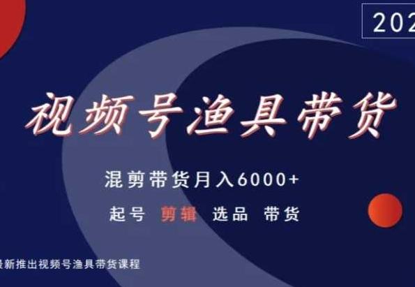 视频号渔具带货，混剪带货月入6000+，起号剪辑选品带货-简创项目网