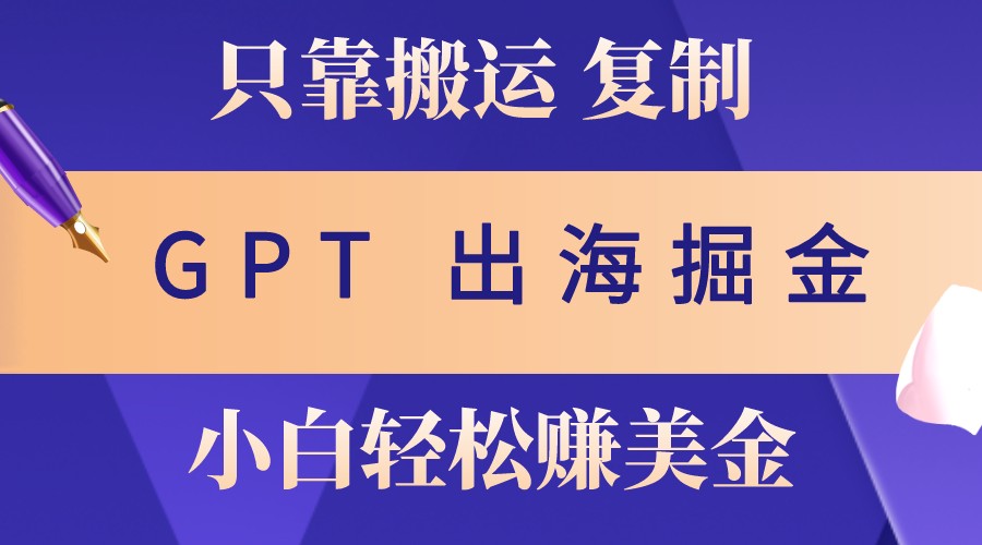 出海掘金搬运，赚老外美金，月入3w+，仅需GPT粘贴复制，小白也能玩转-简创项目网