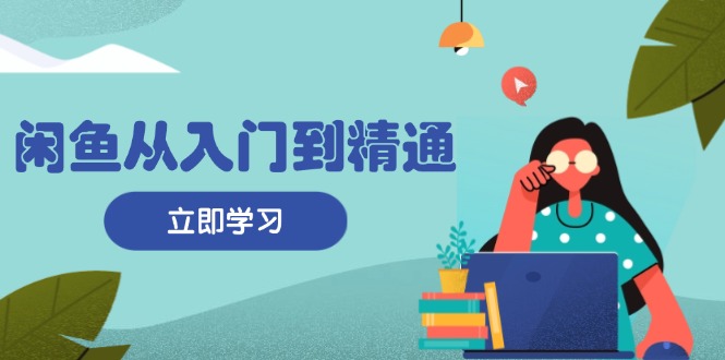 闲鱼从入门到精通：掌握商品发布全流程，每日流量获取技巧，快速高效变现-简创项目网