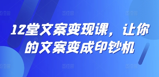 12堂文案变现课，让你的文案变成印钞机-简创项目网