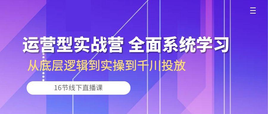 运营型实战营 全面系统学习-从底层逻辑到实操到千川投放(16节线下直播课-简创项目网