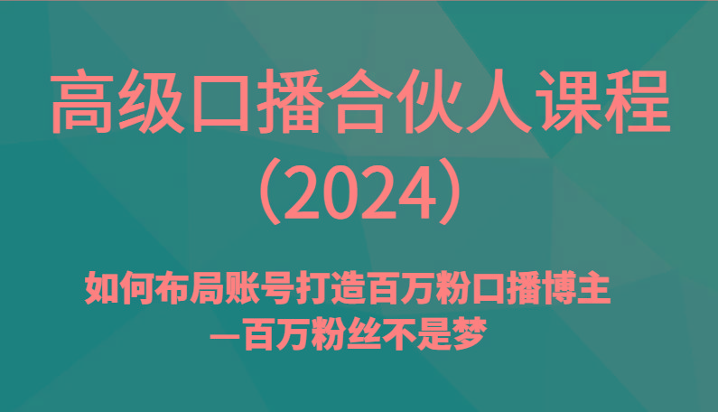 高级口播合伙人课程(2024)如何布局账号打造百万粉口播博主—百万粉丝不是梦-简创项目网