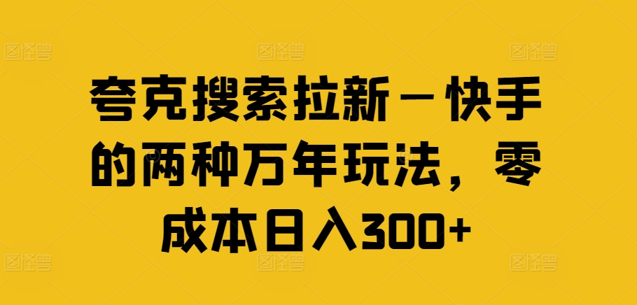 夸克搜索拉新—快手的两种万年玩法，零成本日入300+-简创项目网