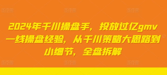 2024年千川操盘手，投放过亿gmv一线操盘经验，从千川策略大思路到小细节，全盘拆解-简创项目网