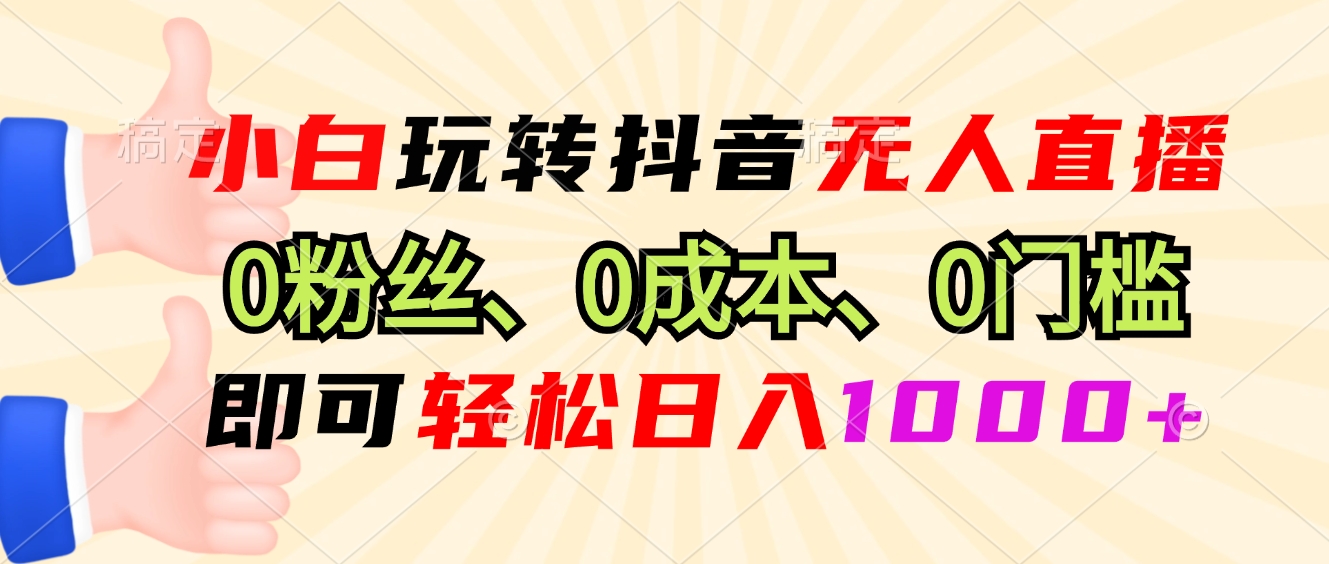 小白玩转抖音无人直播，0粉丝、0成本、0门槛，轻松日入1000+-简创项目网