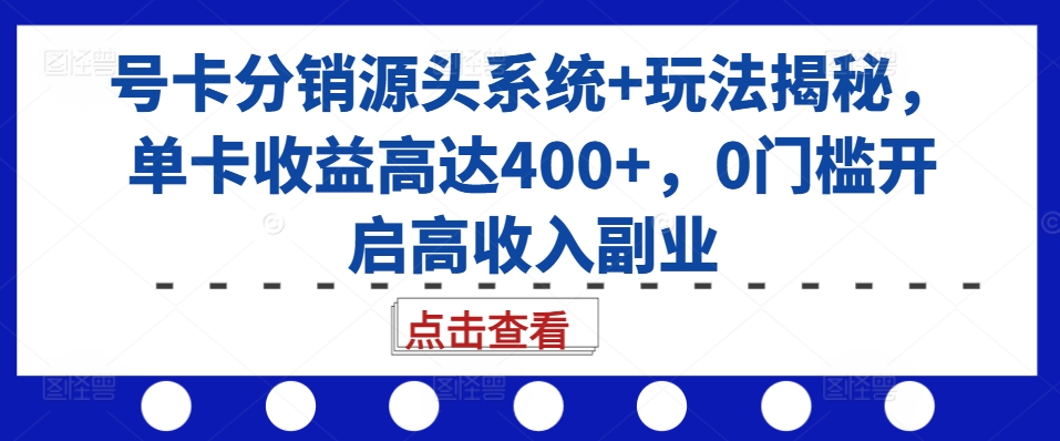 号卡分销源头系统+玩法揭秘，单卡收益高达400+，0门槛开启高收入副业-简创项目网