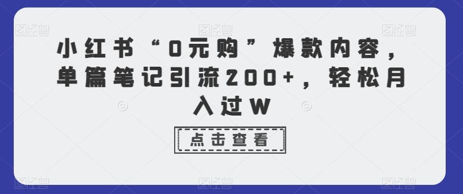 小红书“0元购”爆款内容，单篇笔记引流200+，轻松月入过W-简创项目网