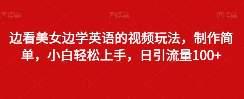 边看美女边学英语的视频玩法，制作简单，小白轻松上手，日引流量100+-简创项目网