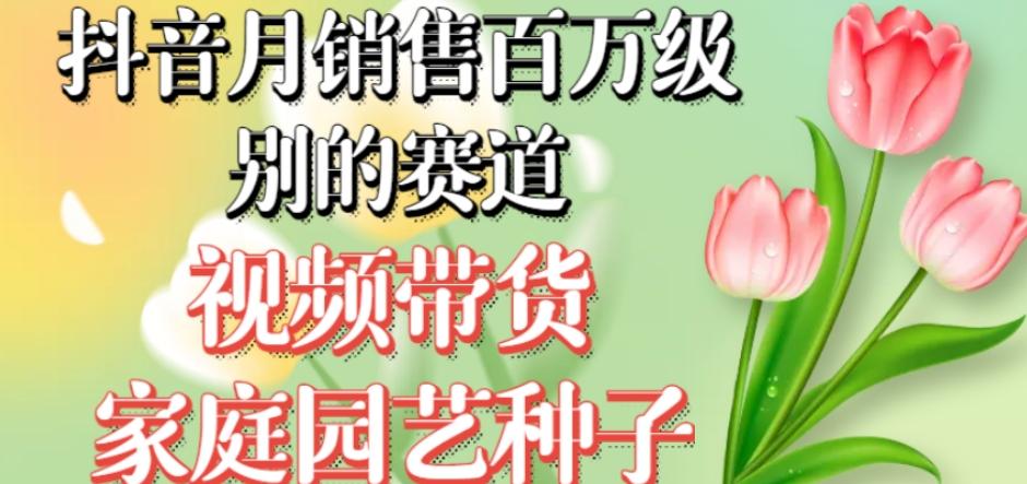 抖音月销售百万级别的赛道，视频带货家庭园艺种子，无需实拍小白可做-简创项目网