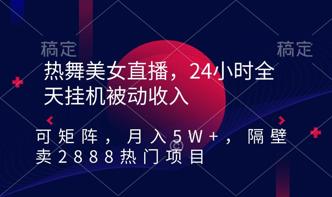 热舞美女直播，24小时全天挂机被动收入，可矩阵 月入5W+隔壁卖2888热门项目-简创项目网