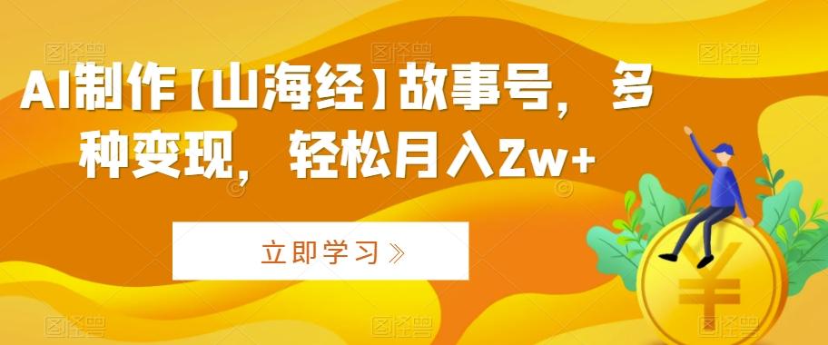 AI制作【山海经】故事号，多种变现，轻松月入2w+【揭秘】-简创项目网